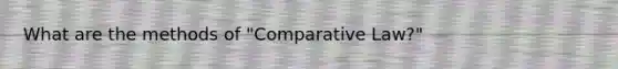 What are the methods of "Comparative Law?"