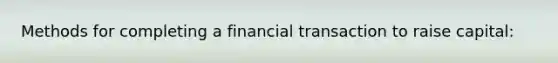 Methods for completing a financial transaction to raise capital: