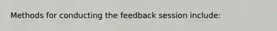 Methods for conducting the feedback session include: