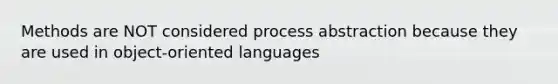 Methods are NOT considered process abstraction because they are used in object-oriented languages