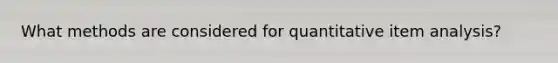 What methods are considered for quantitative item analysis?