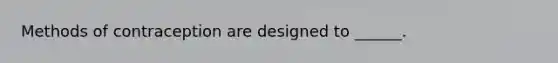 Methods of contraception are designed to ______.