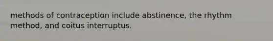 methods of contraception include abstinence, the rhythm method, and coitus interruptus.