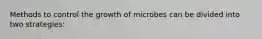 Methods to control the growth of microbes can be divided into two strategies: