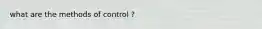 what are the methods of control ?