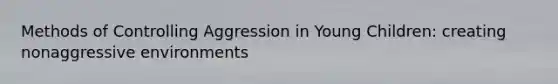 Methods of Controlling Aggression in Young Children: creating nonaggressive environments