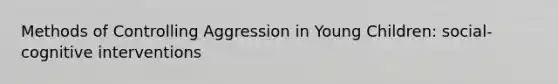 Methods of Controlling Aggression in Young Children: social-cognitive interventions