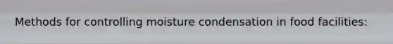 Methods for controlling moisture condensation in food facilities: