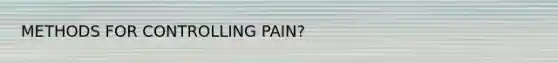 METHODS FOR CONTROLLING PAIN?