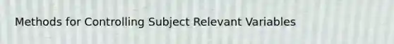 Methods for Controlling Subject Relevant Variables