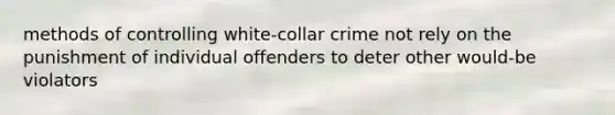 methods of controlling white-collar crime not rely on the punishment of individual offenders to deter other would-be violators