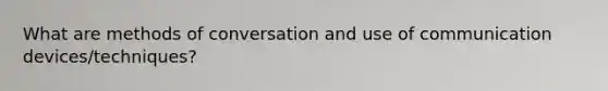 What are methods of conversation and use of communication devices/techniques?