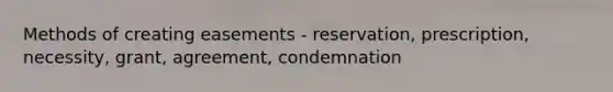 Methods of creating easements - reservation, prescription, necessity, grant, agreement, condemnation