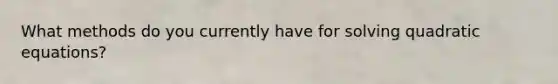 What methods do you currently have for solving quadratic equations?