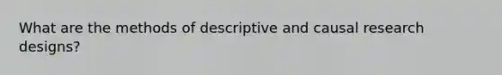 What are the methods of descriptive and causal research designs?