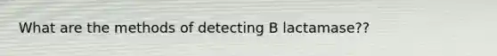 What are the methods of detecting B lactamase??