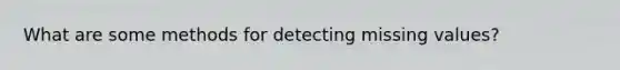 What are some methods for detecting missing values?