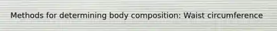 Methods for determining body composition: Waist circumference