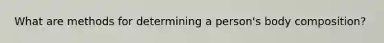 What are methods for determining a person's body composition?