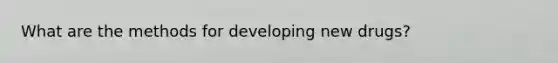 What are the methods for developing new drugs?