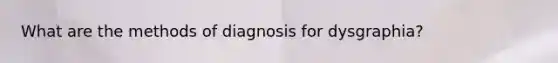 What are the methods of diagnosis for dysgraphia?