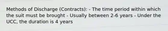 Methods of Discharge (Contracts): - The time period within which the suit must be brought - Usually between 2-6 years - Under the UCC, the duration is 4 years