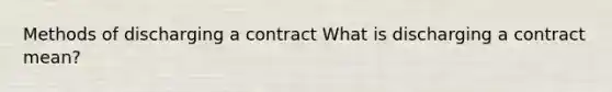 Methods of discharging a contract What is discharging a contract mean?