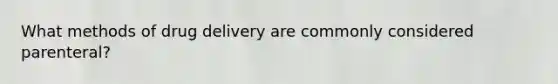 What methods of drug delivery are commonly considered parenteral?