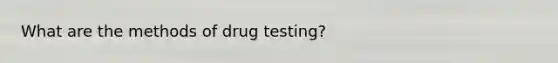 What are the methods of drug testing?