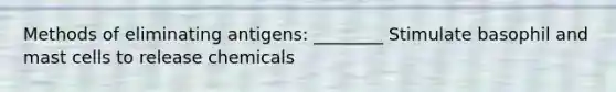 Methods of eliminating antigens: ________ Stimulate basophil and mast cells to release chemicals