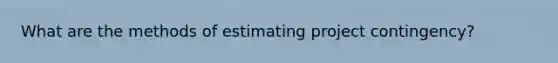 What are the methods of estimating project contingency?