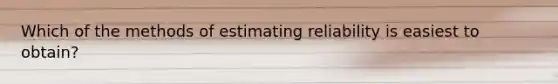 Which of the methods of estimating reliability is easiest to obtain?