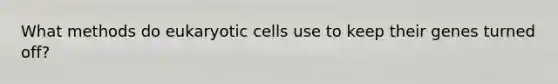 What methods do eukaryotic cells use to keep their genes turned off?