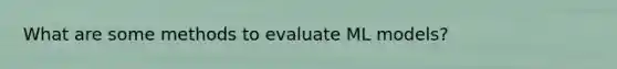 What are some methods to evaluate ML models?