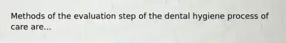 Methods of the evaluation step of the dental hygiene process of care are...