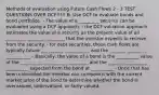 Methods of evaluation using Future Cash Flows 2 - 3 TEST QUESTIONS OVER DCF!!!!! B. Use DCF to evaluate bonds and bond portfolios. - The value of a _________ security can be evaluated using a DCF approach. - the DCF valuation approach estimates the value of a security as the present value of all _________ ________ ________ that the investor expects to receive from the security. - for debt securities, those cash flows are typically future __________ ___________ and the _______ _________ ___________ - Basically, the value of a bond is the __________ value of the __________ _________ __________ and the _______ __________ __________ expected from the bond at __________ - Once that has been calculated the investor can compare it with the current market price of the bond to determine whether the bond is overvalued, undervalued, or fairly valued.