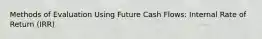 Methods of Evaluation Using Future Cash Flows: Internal Rate of Return (IRR)