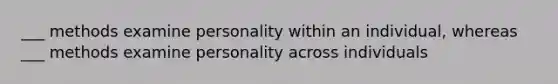 ___ methods examine personality within an individual, whereas ___ methods examine personality across individuals