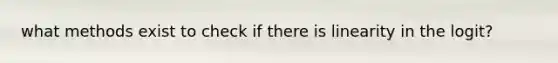 what methods exist to check if there is linearity in the logit?
