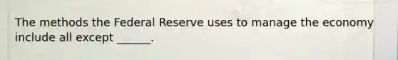 The methods the Federal Reserve uses to manage the economy include all except ______.