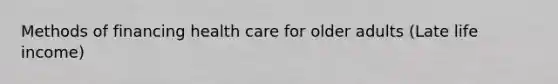 Methods of financing health care for older adults (Late life income)