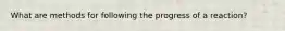 What are methods for following the progress of a reaction?