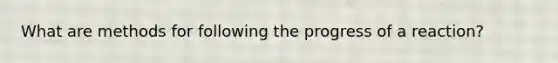 What are methods for following the progress of a reaction?