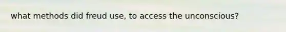 what methods did freud use, to access the unconscious?
