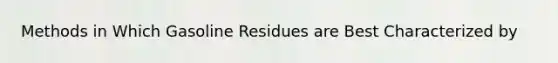 Methods in Which Gasoline Residues are Best Characterized by