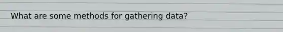 What are some methods for gathering data?