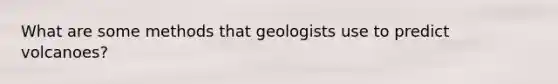 What are some methods that geologists use to predict volcanoes?