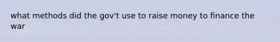 what methods did the gov't use to raise money to finance the war