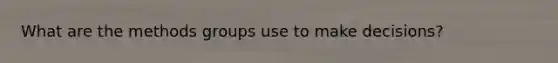 What are the methods groups use to make decisions?
