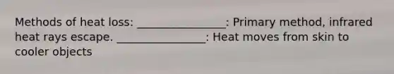 Methods of heat loss: ________________: Primary method, infrared heat rays escape. ________________: Heat moves from skin to cooler objects